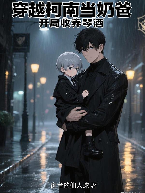 穿越柯南当奶爸开局收养琴酒
